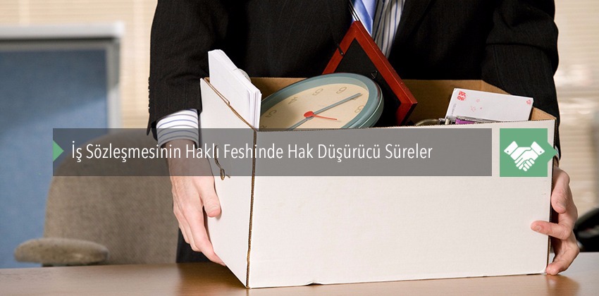 İş Sözleşmesinin Haklı Feshinde Hak Düşürücü Süreler