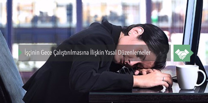 İşçinin Gece Çalıştırılmasına İlişkin Yasal Düzenlemeler