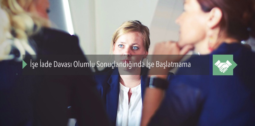 İşe İade Davası Olumlu Sonuçlandığında İşe Başlatmama