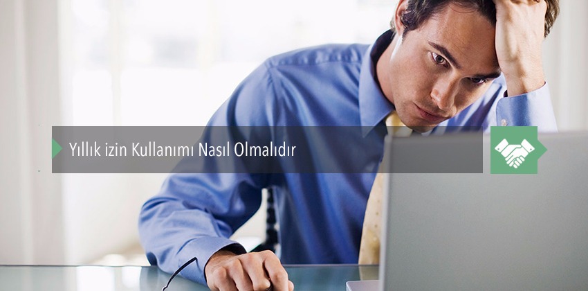 Yıllık Ücretli İzin Kullanımı Nasıl Olmalıdır